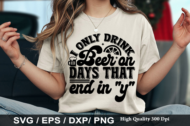 I only drink beer on days that end - Funny Beer SVG Design