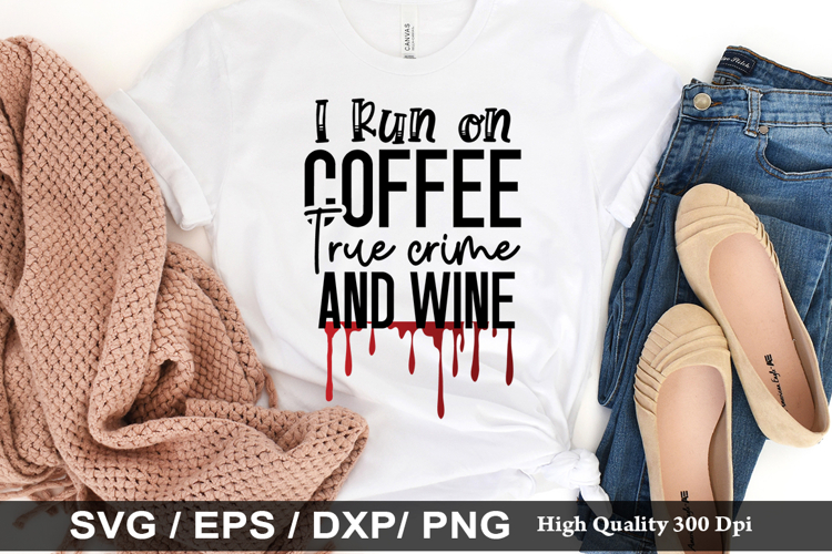 I run on coffee true crime and wine - True crime SVG Design
