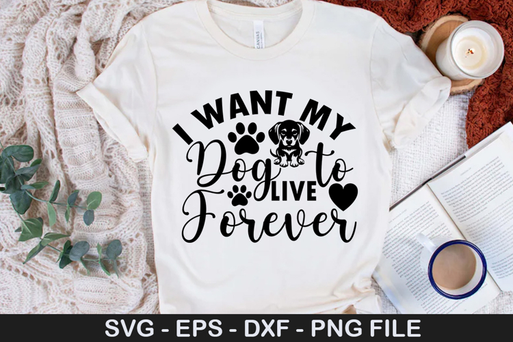 I Want My Dog to Live Forever SVG - Dog Quotes Design