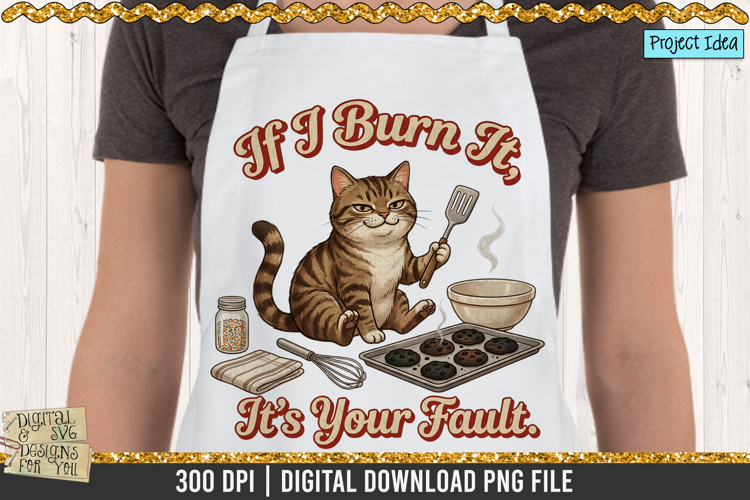 If I Burn It It’s Your Fault Cat Baking PNG / Baking png
