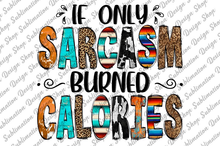 If Only Sarcasm Burned Calories -Sarcastic Quote Sublimation
