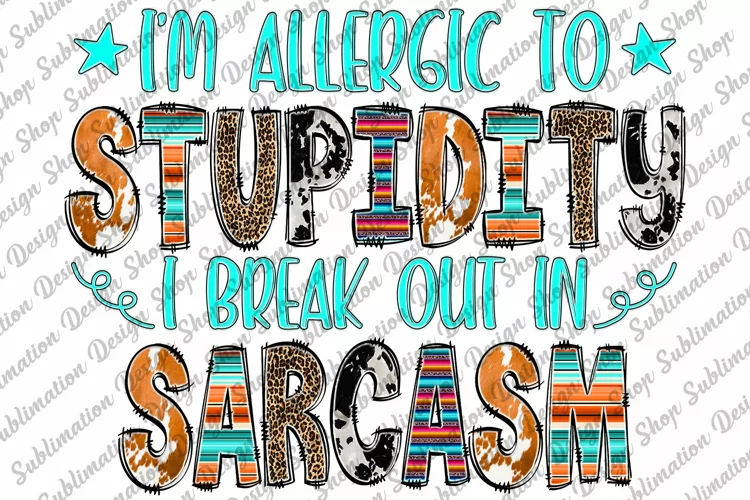 Im Allergic To Stupidity I Break Out In Sarcasm -Sarcastic