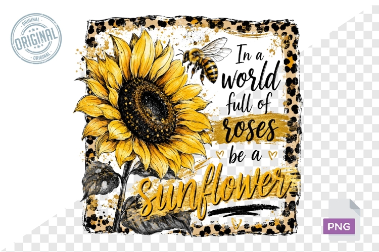 In A World Full Of Roses Be A Sunflower PNG Design