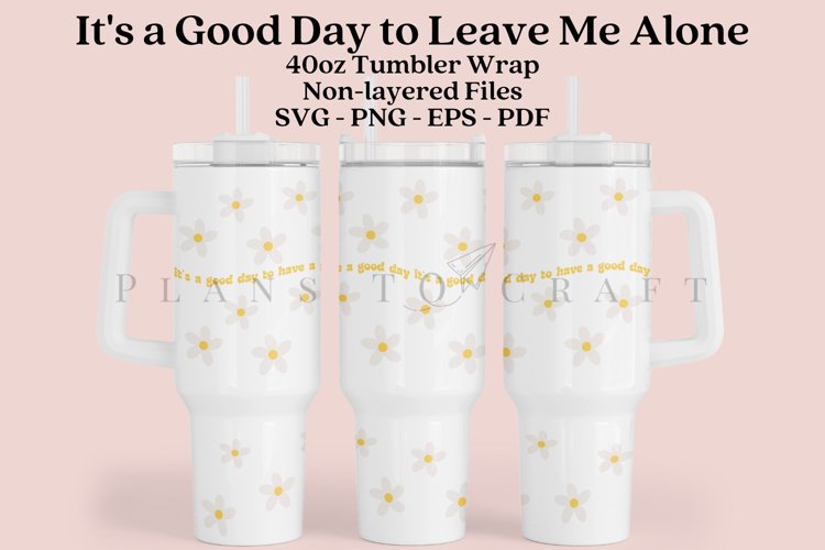its a good day to leave me alone 40oz quencher tumbler sublimation full wrap high resolution transparant background