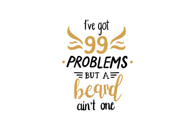 Ive Got 99 Problems But A Beard Aint One