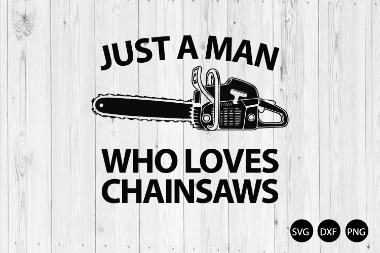 Just a Man Who Loves Chainsaws SVG, Funny Chainsaw SVG