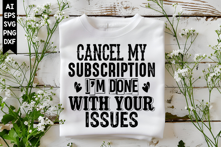 Cancel My Subscription Im Done With Your Issues Svg