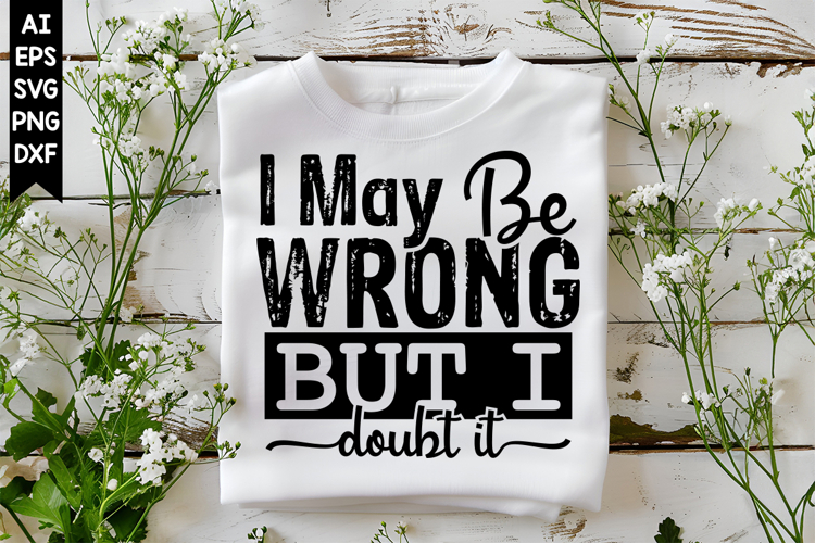 I May Be Wrong But I Doubt It Svg, Sarcastic Svg Designs
