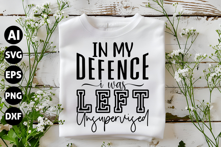 In My Defence I Was Left Unsupervised Svg, Funny Sarcastic