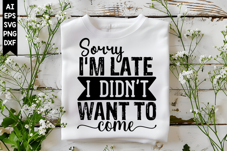 Sorry Im Late I Didnt Want to Come Svg, Sarcastic Svg