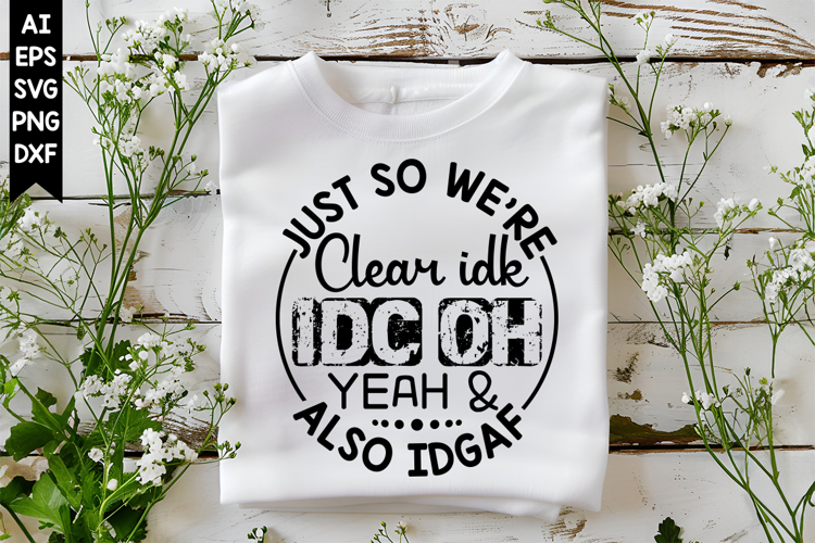 Just So Were Clear Idk, Idc Oh Yeah & Also Idga Svg