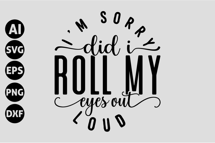 Im sorry did I roll my eyes out loud Svg, Sarcastic Svg
