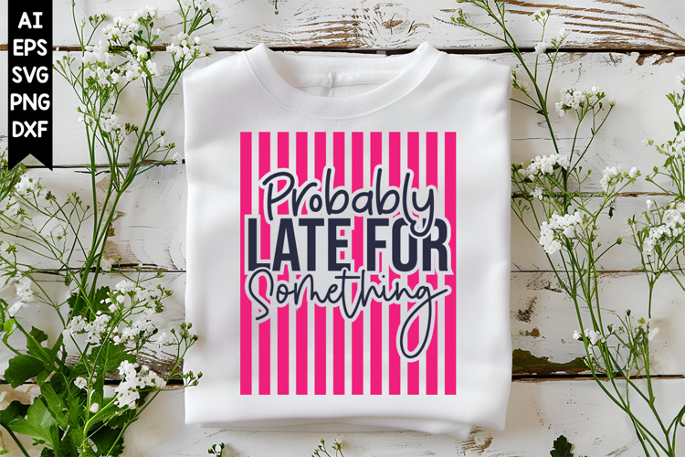 Probably Late for Something Svg, Sarcastic Svg Designs
