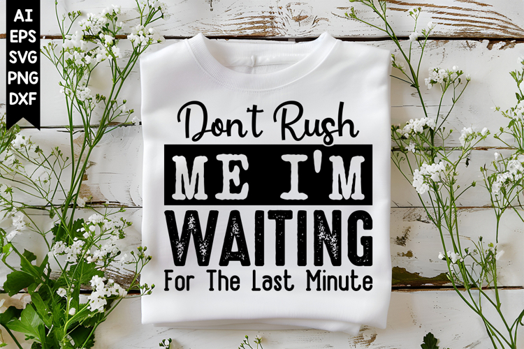 Dont Rush Me Im Waiting For The Last Minute Svg