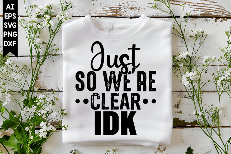Just So Were Clear Idk Svg, Sarcastic Svg Designs