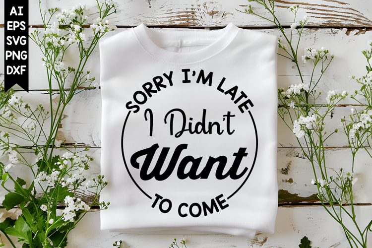 Sorry Im Late I Didnt Want to Come Svg, Sarcastic Svg