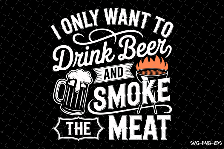 I only want to drink beer and smoke the meat svg