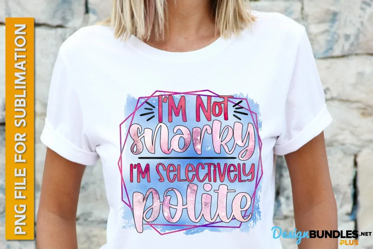 I'm Not Snarky I'm Selectively Polite, Sarcastic Sublimation