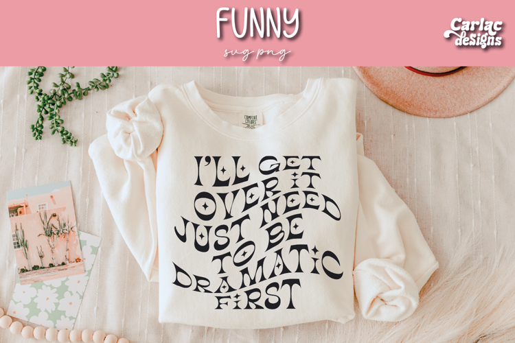 Ill Get Over It I Just Need to Be Dramatic First SVG