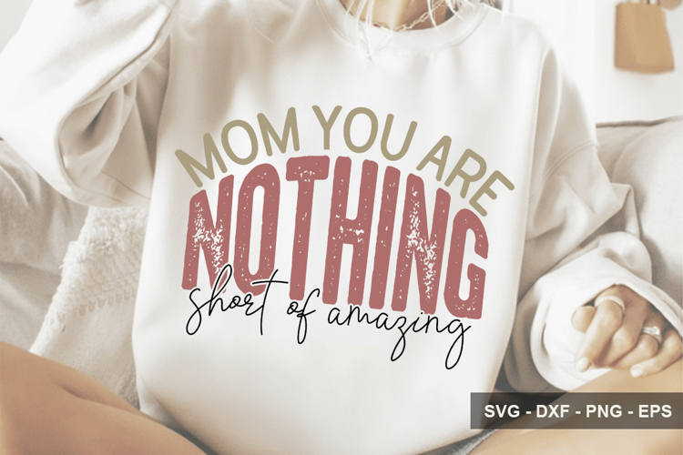 Mom You Are Nothing Short Of Amazing - Mothers Day Design
