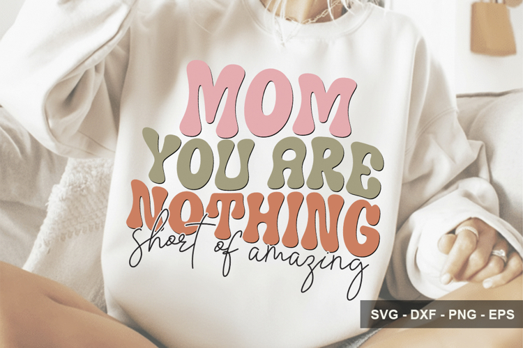 Mom You Are Nothing Short Of Amazing - Mothers Day Design