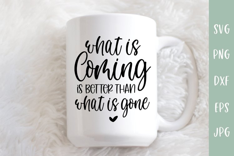 What Is Coming Better Than What Is Gone - Inspirational SVG