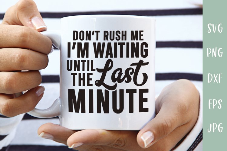 Funny SVG | Dont Rush Me Waiting Until The Last Minute