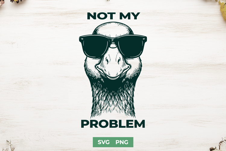 Not My Problem SVG - Funny Goose PNG - Sarcastic Unhinged