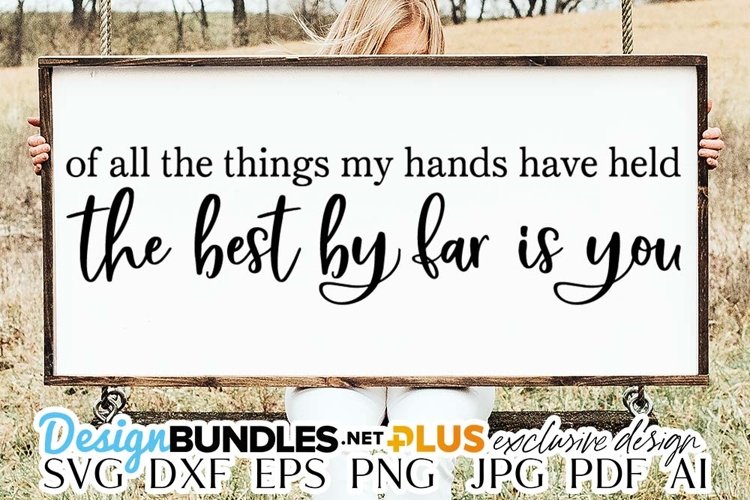 Of All The Things My Hands Have Held The Best By Far Is You