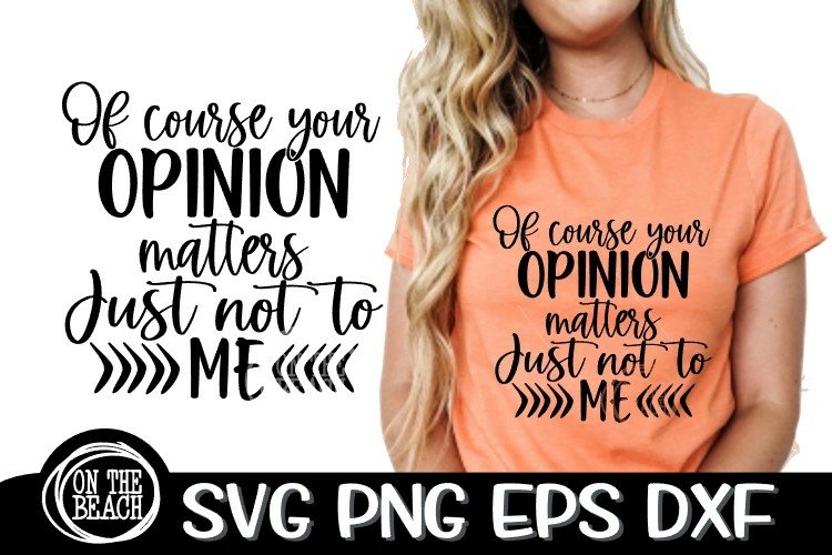 Of Course Your Opinion Matters - Just Not To Me - Sassy SVG