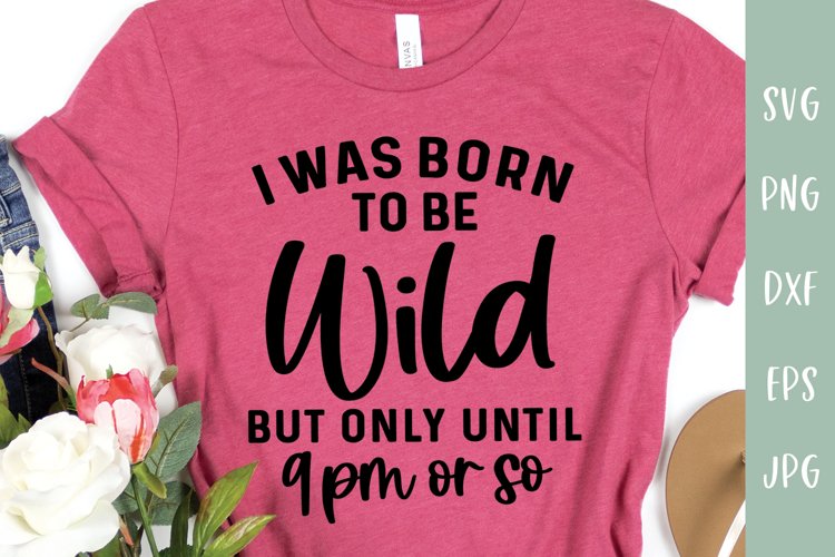 I Was Born To Be Wild But Only Until 9pm or So | Funny SVG