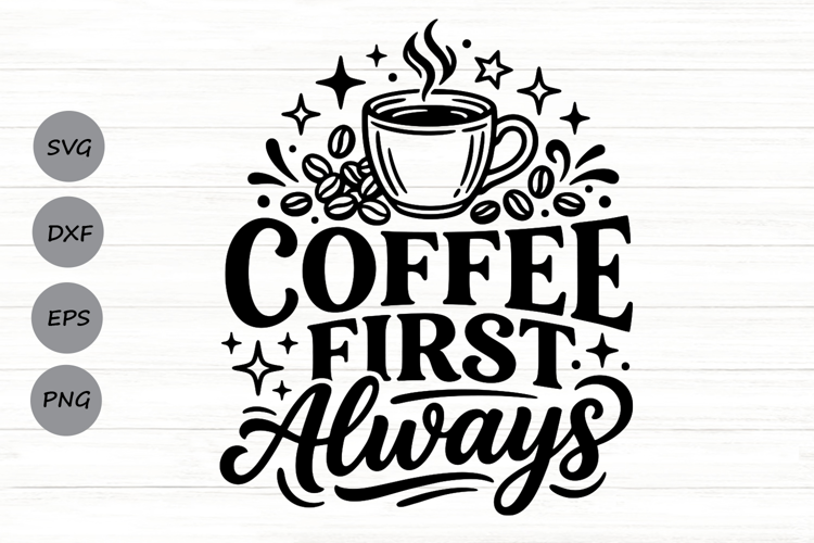 Coffee First Always Svg, Coffee Lover Svg, Caffeinated Svg.