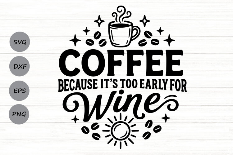 Coffee Because It's Too Early For Wine Svg, Coffee Lover Svg example image 1