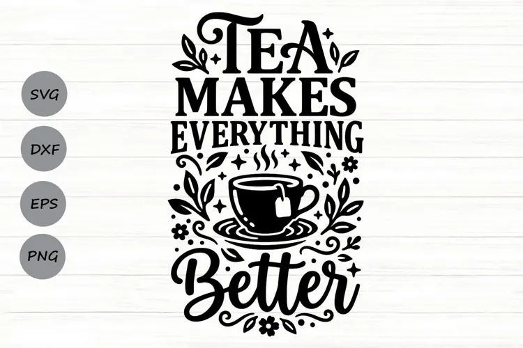 Tea Makes Everything Better Svg, Tea Lover Svg, Tea Time Svg