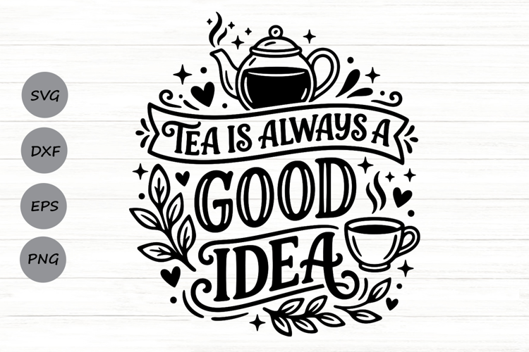 Tea Is Always A Good Idea Svg, Tea Lover Svg, Tea Time Svg.
