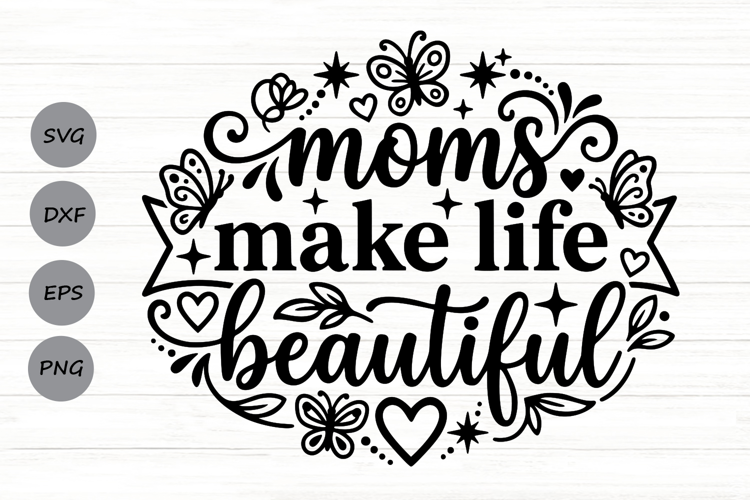 Moms Make Life Beautiful Svg, Mom Appreciation Svg.
