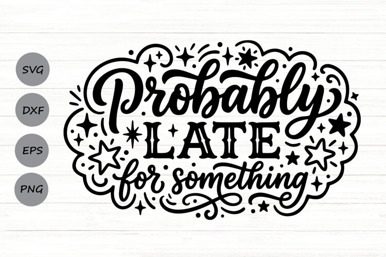 Probably Late For Something Svg, Funny Sarcastic Svg. example image 1