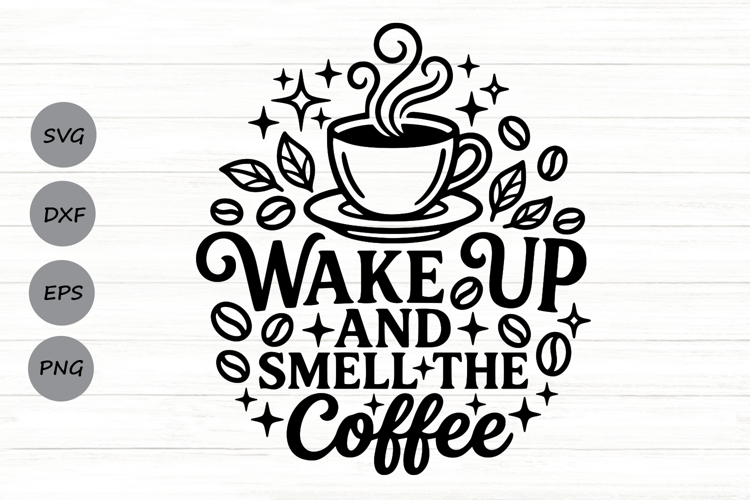 Wake Up And Smell The Coffee Svg, Coffee Lover Svg.