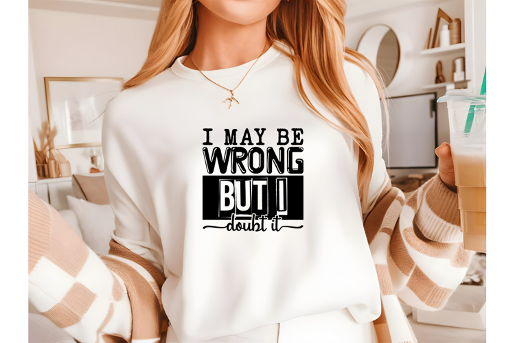 I May Be Wrong but I Doubt It Svg, Sarcastic Svg Designs