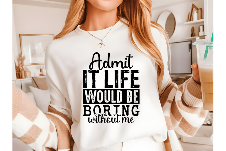 Admit It Life Would Be Boring Without Me Svg, Sarcastic Svg