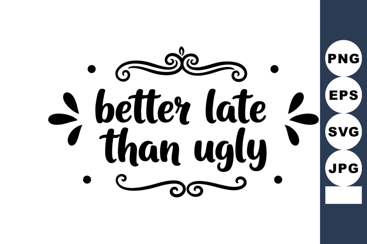 Better Late Than Ugly Hand Lettering Quote with Decorative E