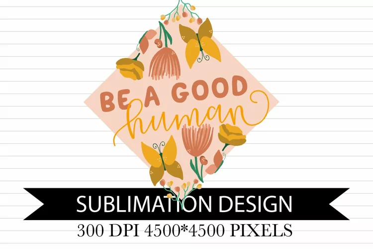 Be A Good Human - Sublimation Design