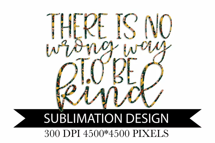 There is no wrong way to be kind - Sublimation Design