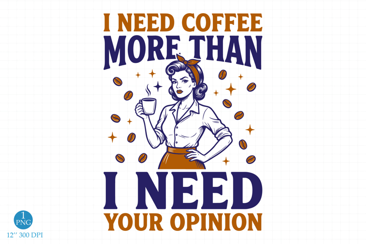 Retro Sassy Housewife PNG, I Need Coffee More Than Your Opin