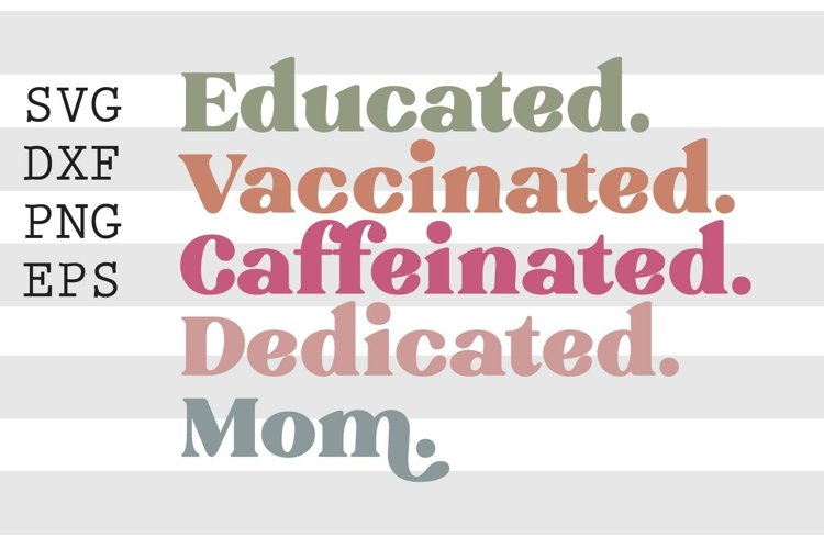 Educated Vaccinated Caffeinated Dedicated Mom SVG