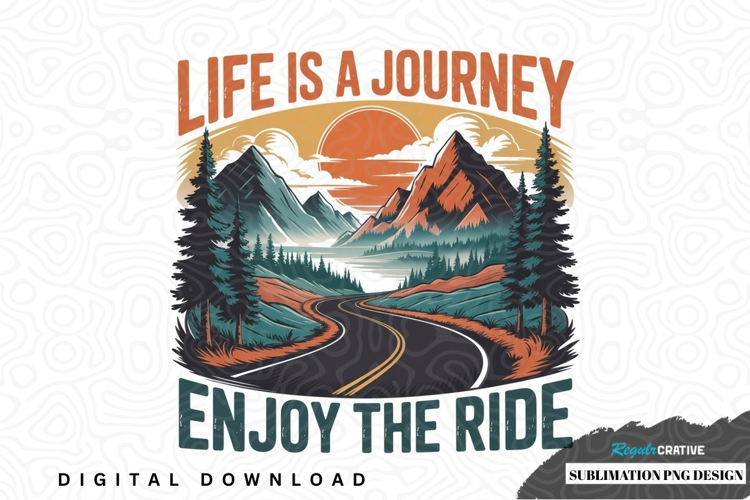 Life is a journey - enjoy the ride sublimation png design