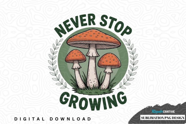 Never stop growing mushroom sublimation png design