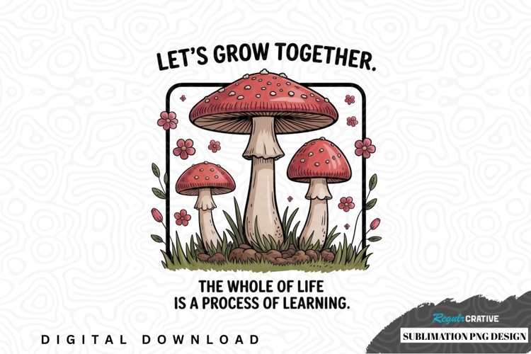 Lets grow together mushroom sublimation png design
