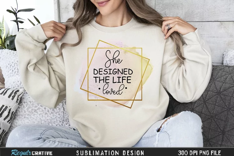 She Designed The Life She Loved Sublimation PNG