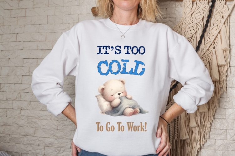 Its Too Cold To Go To Work!, Funny Sweatshirt PNG